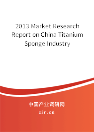 2013 Market Research Report on China Titanium Sponge Industry