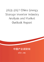 2021-2027 China Energy Storage Inverter Industry Analysis and Market Outlook Report