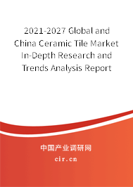 2021-2027 Global and China Ceramic Tile Market In-Depth Research and Trends Analysis Report 2021-2027 Global and China Ceramic Tile Market In-Depth Research and Trends Analysis Report