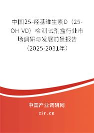 中國25-羥基維生素D(25-OH VD)檢測試劑盒行業(yè)市場調(diào)研與發(fā)展前景報告(2025-2031年) 中國25-羥基維生素D(25-OH VD)檢測試劑盒行業(yè)市場調(diào)研與發(fā)展前景報告(2025-2031年)