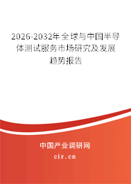 2026-2032年全球與中國(guó)半導(dǎo)體測(cè)試服務(wù)市場(chǎng)研究及發(fā)展趨勢(shì)報(bào)告