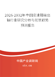 2026-2032年中國(guó)變速箱輸出軸行業(yè)研究分析與前景趨勢(shì)預(yù)測(cè)報(bào)告