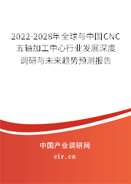 2022-2028年全球與中國CNC五軸加工中心行業(yè)發(fā)展深度調(diào)研與未來趨勢預(yù)測報告