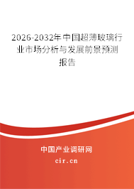 2026-2032年中國超薄玻璃行業(yè)市場分析與發(fā)展前景預(yù)測報告 2026-2032年中國超薄玻璃行業(yè)市場分析與發(fā)展前景預(yù)測報告