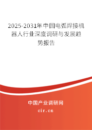 2025-2031年中國電弧焊接機(jī)器人行業(yè)深度調(diào)研與發(fā)展趨勢(shì)報(bào)告 2025-2031年中國電弧焊接機(jī)器人行業(yè)深度調(diào)研與發(fā)展趨勢(shì)報(bào)告