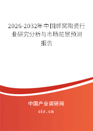 2026-2032年中國蜂窩陶瓷行業(yè)研究分析與市場前景預(yù)測報告