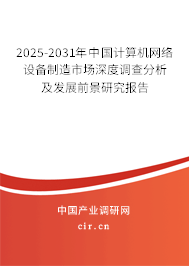 2025-2031年中國計算機網(wǎng)絡設備制造市場深度調查分析及發(fā)展前景研究報告