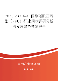 2025-2031年中國聚碳酸亞丙酯（PPC）行業(yè)現(xiàn)狀調(diào)研分析與發(fā)展趨勢(shì)預(yù)測(cè)報(bào)告