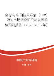 全球與中國抗艾滋?。℉IV）藥物市場調(diào)查研究與發(fā)展趨勢預(yù)測報告（2026-2032年）