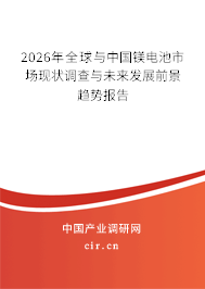 2026年全球與中國鎂電池市場現(xiàn)狀調(diào)查與未來發(fā)展前景趨勢報告 2026年全球與中國鎂電池市場現(xiàn)狀調(diào)查與未來發(fā)展前景趨勢報告