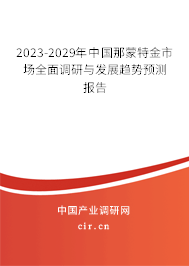 2023-2029年中國那蒙特金市場全面調(diào)研與發(fā)展趨勢預測報告 2023-2029年中國那蒙特金市場全面調(diào)研與發(fā)展趨勢預測報告