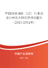 中國融合通信（UC）行業(yè)調查分析及市場前景預測報告（2025-2031年）