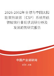 2026-2032年全球與中國(guó)太陽(yáng)能聚熱裝置（CSP）系統(tǒng)用低鐵玻璃行業(yè)現(xiàn)狀調(diào)研分析及發(fā)展趨勢(shì)研究報(bào)告