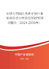 全球與中國(guó)頭孢呋辛鈉行業(yè)發(fā)展現(xiàn)狀分析及前景趨勢(shì)預(yù)測(cè)報(bào)告（2024-2030年）