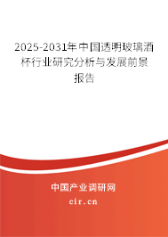 2025-2031年中國透明玻璃酒杯行業(yè)研究分析與發(fā)展前景報告