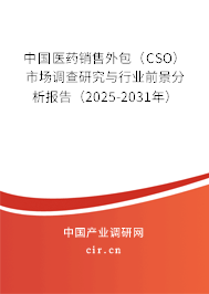 中國醫(yī)藥銷售外包（CSO）市場調(diào)查研究與行業(yè)前景分析報告（2025-2031年）