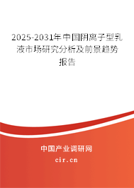 2025-2031年中國(guó)陰離子型乳液市場(chǎng)研究分析及前景趨勢(shì)報(bào)告