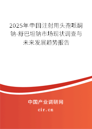2025年中國(guó)注射用頭孢哌酮鈉-舒巴坦鈉市場(chǎng)現(xiàn)狀調(diào)查與未來(lái)發(fā)展趨勢(shì)報(bào)告