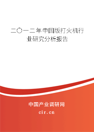 二〇一二年中國版打火機(jī)行業(yè)研究分析報告 二〇一二年中國版打火機(jī)行業(yè)研究分析報告