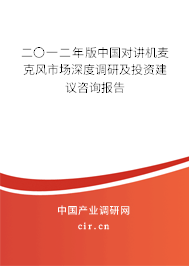 二〇一二年版中國對講機麥克風市場深度調研及投資建議咨詢報告 二〇一二年版中國對講機麥克風市場深度調研及投資建議咨詢報告