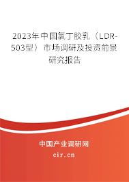 2023年中國(guó)氯丁膠乳（LDR-503型）市場(chǎng)調(diào)研及投資前景研究報(bào)告