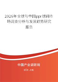 2025年全球與中國ppr球閥市場調(diào)查分析與發(fā)展趨勢研究報(bào)告