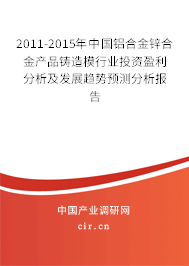 2011-2015年中國鋁合金鋅合金產(chǎn)品鑄造模行業(yè)投資盈利分析及發(fā)展趨勢預測分析報告 2011-2015年中國鋁合金鋅合金產(chǎn)品鑄造模行業(yè)投資盈利分析及發(fā)展趨勢預測分析報告