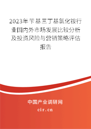 2023年芐基三丁基氯化銨行業(yè)國內(nèi)外市場發(fā)展比較分析及投資風(fēng)險(xiǎn)與營銷策略評估報(bào)告