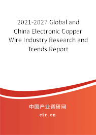 2021-2027 Global and China Electronic Copper Wire Industry Research and Trends Report