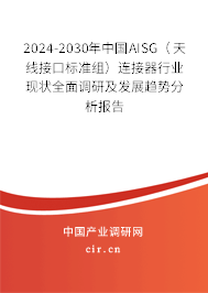 2024-2030年中國AISG（天線接口標(biāo)準(zhǔn)組）連接器行業(yè)現(xiàn)狀全面調(diào)研及發(fā)展趨勢分析報(bào)告