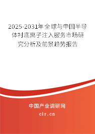 2025-2031年全球與中國半導體襯底離子注入服務(wù)市場研究分析及前景趨勢報告