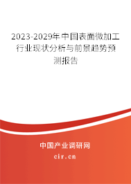 2023-2029年中國表面微加工行業(yè)現(xiàn)狀分析與前景趨勢預(yù)測報(bào)告 2023-2029年中國表面微加工行業(yè)現(xiàn)狀分析與前景趨勢預(yù)測報(bào)告