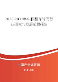 2026-2032年中國槽車球閥行業(yè)研究與發(fā)展前景報告