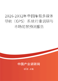 2026-2032年中國車載多媒體導(dǎo)航(GPS)系統(tǒng)行業(yè)調(diào)研與市場前景預(yù)測報告 2026-2032年中國車載多媒體導(dǎo)航(GPS)系統(tǒng)行業(yè)調(diào)研與市場前景預(yù)測報告