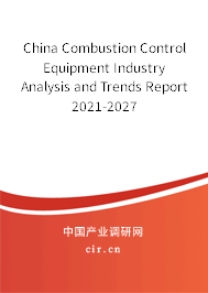China Combustion Control Equipment Industry Analysis and Trends Report 2021-2027