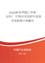 2026年版中國二甲苯（BTX）市場現(xiàn)狀調(diào)研與發(fā)展前景趨勢分析報告