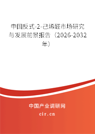 中國反式-2-己烯醛市場研究與發(fā)展前景報(bào)告(2026-2032年) 中國反式-2-己烯醛市場研究與發(fā)展前景報(bào)告(2026-2032年)