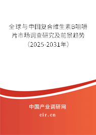 全球與中國復合維生素B咀嚼片市場調查研究及前景趨勢（2025-2031年）
