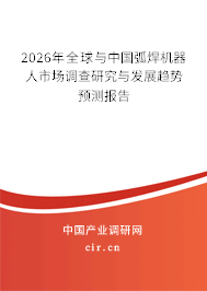 2026年全球與中國弧焊機器人市場調查研究與發(fā)展趨勢預測報告 2026年全球與中國弧焊機器人市場調查研究與發(fā)展趨勢預測報告