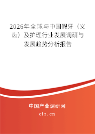 2026年全球與中國假牙(義齒)及護理行業(yè)發(fā)展調(diào)研與發(fā)展趨勢分析報告 2026年全球與中國假牙(義齒)及護理行業(yè)發(fā)展調(diào)研與發(fā)展趨勢分析報告