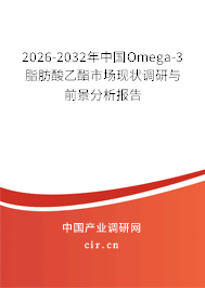 2026-2032年中國(guó)Omega-3脂肪酸乙酯市場(chǎng)現(xiàn)狀調(diào)研與前景分析報(bào)告