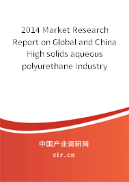 2014 Market Research Report on Global and China High solids aqueous polyurethane Industry