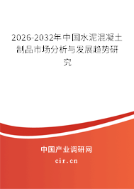 2026-2032年中國水泥混凝土制品市場分析與發(fā)展趨勢研究