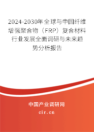 2024-2030年全球與中國纖維增強(qiáng)聚合物（FRP）復(fù)合材料行業(yè)發(fā)展全面調(diào)研與未來趨勢分析報(bào)告