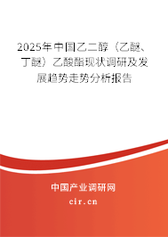 2025年中國(guó)乙二醇（乙醚、丁醚）乙酸酯現(xiàn)狀調(diào)研及發(fā)展趨勢(shì)走勢(shì)分析報(bào)告