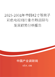 2025-2031年中國42寸等離子彩色電視機(jī)行業(yè)市場調(diào)研與發(fā)展趨勢分析報(bào)告 2025-2031年中國42寸等離子彩色電視機(jī)行業(yè)市場調(diào)研與發(fā)展趨勢分析報(bào)告