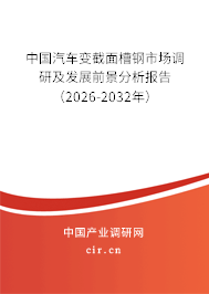 中國汽車變截面槽鋼市場調(diào)研及發(fā)展前景分析報告（2026-2032年）