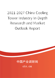 2021-2027 China Cooling Tower Industry In-Depth Research and Market Outlook Report