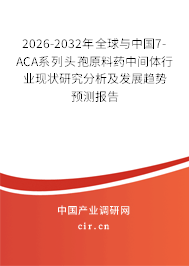 2026-2032年全球與中國7-ACA系列頭孢原料藥中間體行業(yè)現狀研究分析及發(fā)展趨勢預測報告 2026-2032年全球與中國7-ACA系列頭孢原料藥中間體行業(yè)現狀研究分析及發(fā)展趨勢預測報告