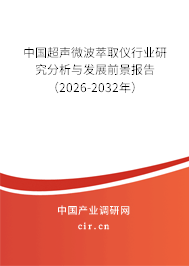 中國超聲微波萃取儀行業(yè)研究分析與發(fā)展前景報告(2026-2032年) 中國超聲微波萃取儀行業(yè)研究分析與發(fā)展前景報告(2026-2032年)